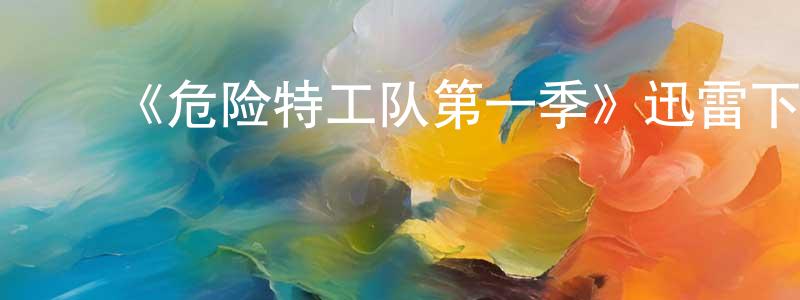陈开智发布《危险特工队第一季》迅雷下载/在线观看-都市情感-美剧天堂